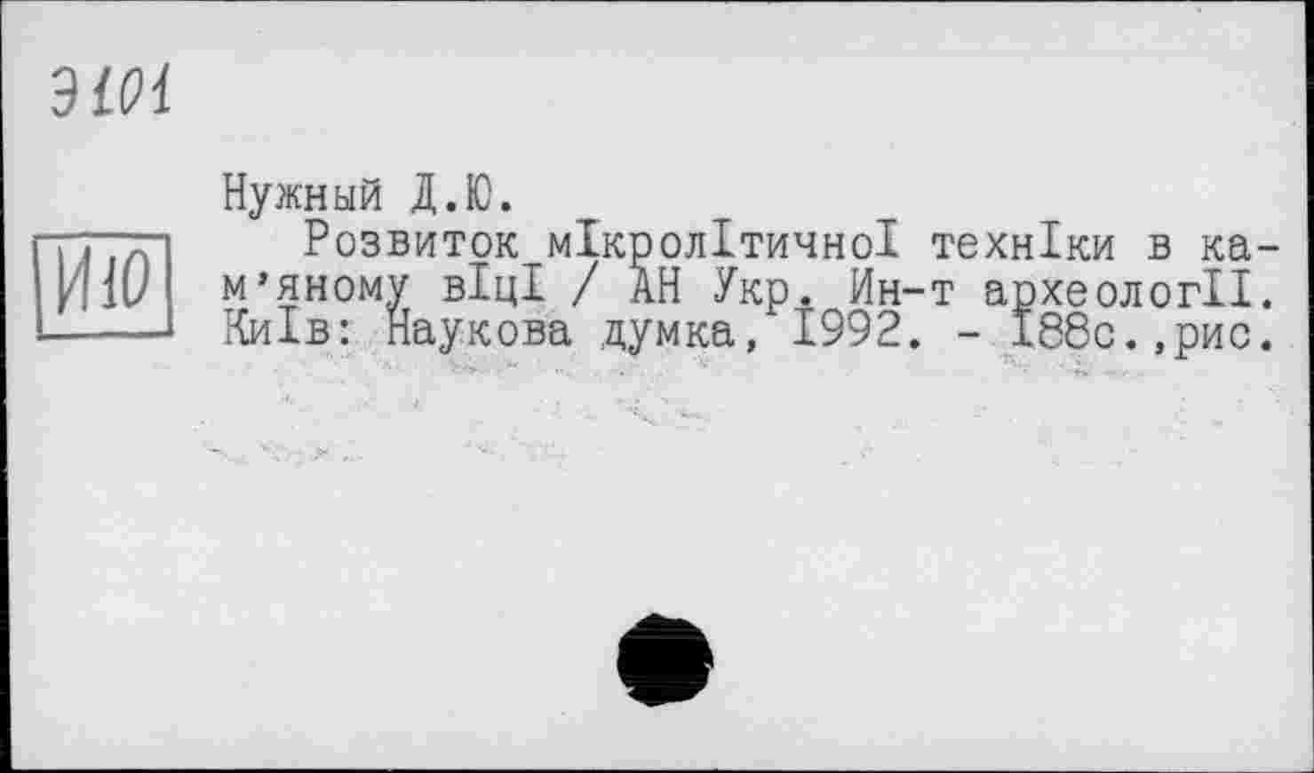 ﻿Нужный Д.Ю.
Розвиток мікролітичної техніки в ка м’иному ВІЦІ / АН Укр. Ин-т археології Київ: Наукова думка, 1992. - І88с.,рис